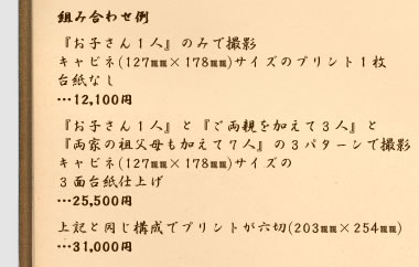 組み合わせ例：『お子さんひとり』と『ご両親を加えて三人』と『両家の祖父母も加えて七人』の３パターンで撮影し、キャビネサイズの３面台紙に仕上げた場合、25000円
